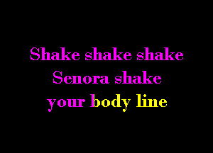 Shake shake shake

Senora shake

your body line