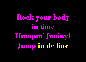 Rock your body
in time
Humpin' Jiminy!

Jump in (16 line

g