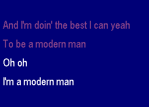 Oh oh

I'm a modern man