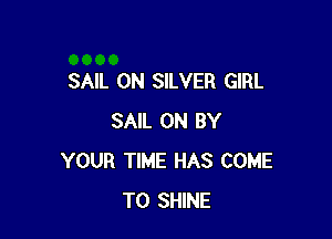 SAIL 0N SILVER GIRL

SAIL 0N BY
YOUR TIME HAS COME
TO SHINE