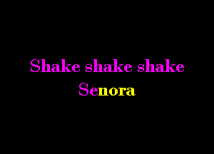 Shake shake shake

Senora