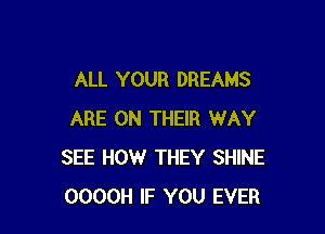 ALL YOUR DREAMS

ARE ON THEIR WAY
SEE HOW THEY SHINE
OOOOH IF YOU EVER