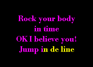 Rock your body
in time

OKI believe you!
Jump in de line