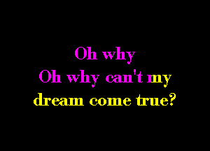 011 Why

Oh why can't my
dream come true?