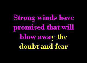 Strong winds have
promised that will

blow away the
doubt and fear