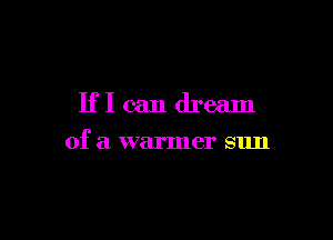 Iflcandream

of a warmer sun