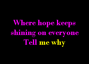 Where hope keeps
Shining on everyone
Tell me Why