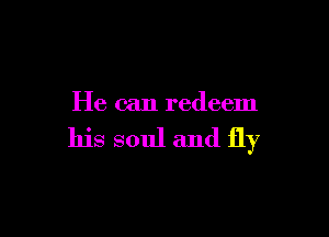 He can redeem

his soul and fly