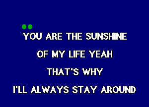 YOU ARE THE SUNSHINE

OF MY LIFE YEAH
THAT'S WHY
I'LL ALWAYS STAY AROUND