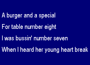 A burger and a special

For table number eight

I was bussin' number seven

When I heard her young heart break