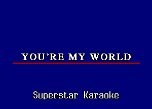 YOU'RE MY WORLD

Superstar Karaoke