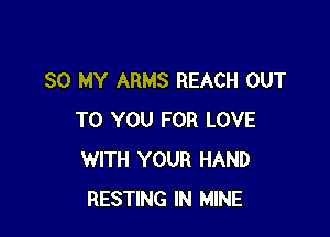 30 MY ARMS REACH OUT

TO YOU FOR LOVE
WITH YOUR HAND
RESTING IN MINE
