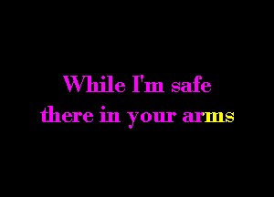VVln'le I'm safe

there in your arms