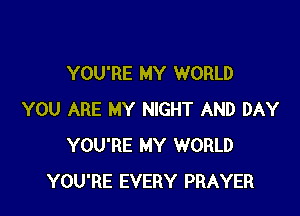 YOU'RE MY WORLD

YOU ARE MY NIGHT AND DAY
YOU'RE MY WORLD
YOU'RE EVERY PRAYER