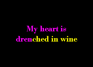 My heart is

drenched in wine