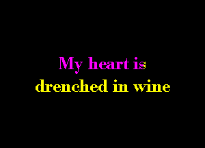 My heart is

drenched in wine