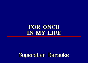 FOR ONCE
IN MY LIFE

Superstar Karaoke