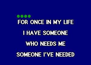 FOR ONCE IN MY LIFE

I HAVE SOMEONE
WHO NEEDS ME
SOMEONE I'VE NEEDED