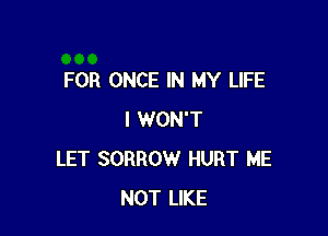 FOR ONCE IN MY LIFE

I WON'T
LET SORROW HURT ME
NOT LIKE