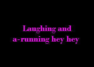 Laughing and

a-runm'ng hey hey