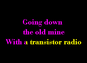 Going down

the 01d mine
W ifh a transistor radio