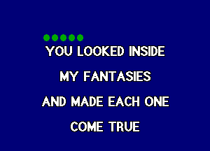 YOU LOOKED INSIDE

MY FANTASIES
AND MADE EACH ONE
COME TRUE