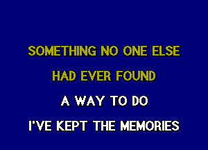 SOMETHING NO ONE ELSE

HAD EVER FOUND
A WAY TO DO
I'VE KEPT THE MEMORIES