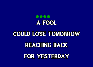 A FOOL

COULD LOSE TOMORROW
REACHING BACK
FOR YESTERDAY