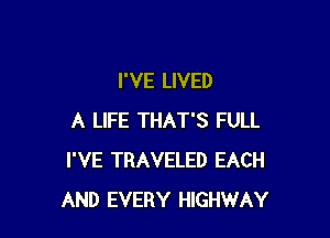 I'VE LIVED

A LIFE THAT'S FULL
I'VE TRAVELED EACH
AND EVERY HIGHWAY