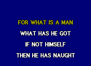 FOR WHAT IS A MAN

WHAT HAS HE GOT
IF NOT HIMSELF
THEN HE HAS NAUGHT