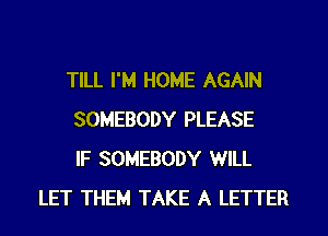 TILL I'M HOME AGAIN
SOMEBODY PLEASE
IF SOMEBODY WILL
LET THEM TAKE A LETTER