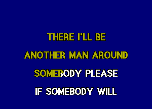 THERE I'LL BE

ANOTHER MAN AROUND
SOMEBODY PLEASE
IF SOMEBODY WILL