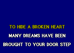T0 HIDE A BROKEN HEART
MANY DREAMS HAVE BEEN
BROUGHT TO YOUR DOOR STEP