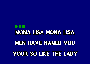 MONA LISA MONA LISA
MEN HAVE NAMED YOU
YOUR SO LIKE THE LADY