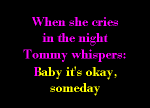 When she cries
in the night
Tommy whispersz
Baby it's okay,

someday I