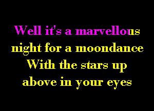W ell it's a marvellous
night for a moondance

W ifh the stars up

above in your eyes