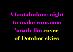 A fantabulous night

to make romance
'neath the cover

of October skies

g