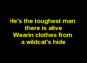 He's the toughest man
there is alive

Wearin clothes from
a wildcat's hide