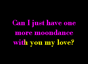 Can I just have one
more moondance
With you my love?