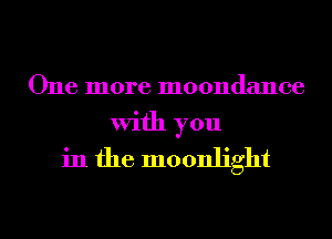 One more moondance
With you
in the moonlight