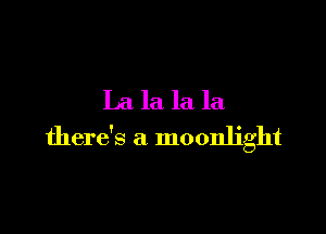 La la la la

there's a moonlight