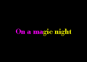 On a magic night