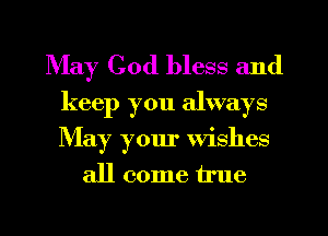 May God bless and
keep you always

May your Wishes
all come true