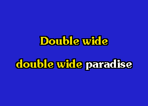 Double wide

double wide paradise