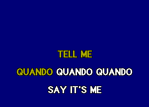 TELL ME
QUANDO QUANDO QUANDO
SAY IT'S ME