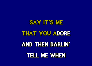 SAY IT'S ME

THAT YOU ADORE
AND THEN DARLIN'
TELL ME WHEN