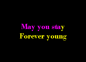 May you stay

Forever young