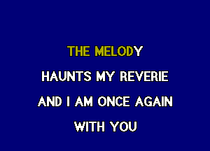 THE MELODY

HAUNTS MY REVERIE
AND I AM ONCE AGAIN
WITH YOU