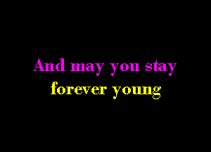 And may you stay

forever young