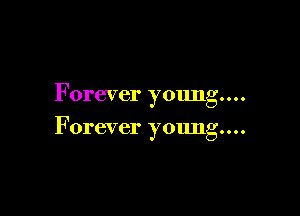 F orever young...

Forever young...